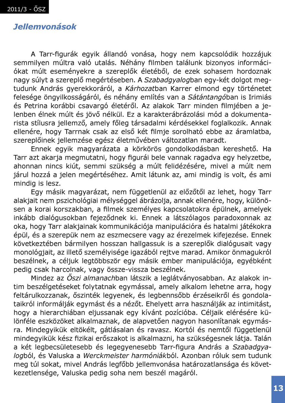 A Szabadgyalogban egy-két dolgot megtudunk András gyerekkoráról, a Kárhozatban Karrer elmond egy történetet felesége öngyilkosságáról, és néhány említés van a Sátántangóban is Irimiás és Petrina