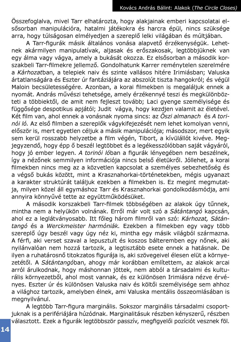 Lehetnek akármilyen manipulatívak, aljasak és erőszakosak, legtöbbjüknek van egy álma vagy vágya, amely a bukását okozza. Ez elsősorban a második korszakbeli Tarr-filmekre jellemző.