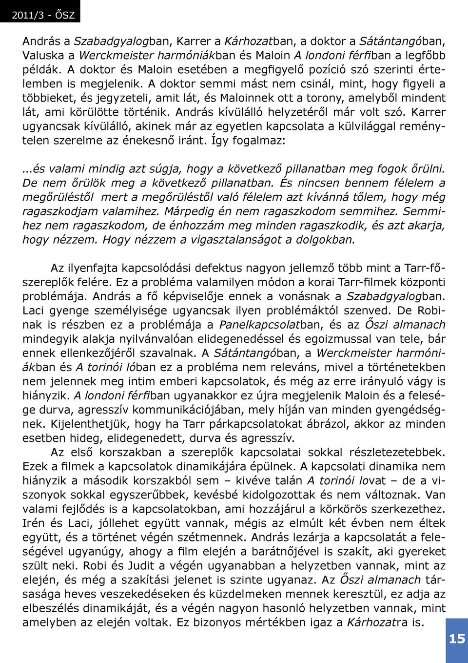 A doktor semmi mást nem csinál, mint, hogy figyeli a többieket, és jegyzeteli, amit lát, és Maloinnek ott a torony, amelyből mindent lát, ami körülötte történik.