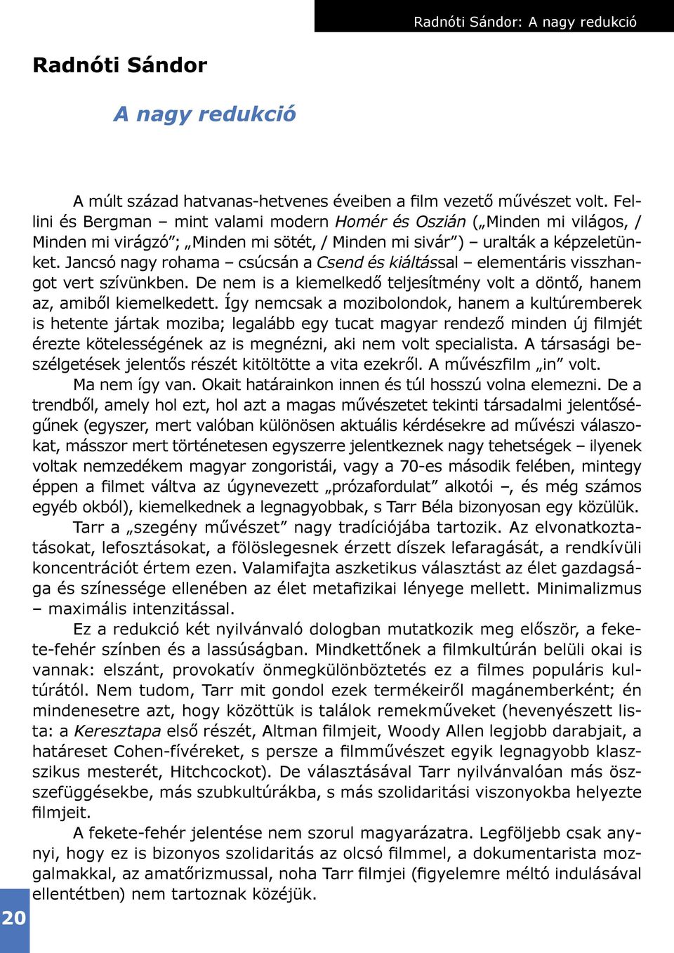 Jancsó nagy rohama csúcsán a Csend és kiáltással elementáris visszhangot vert szívünkben. De nem is a kiemelkedő teljesítmény volt a döntő, hanem az, amiből kiemelkedett.
