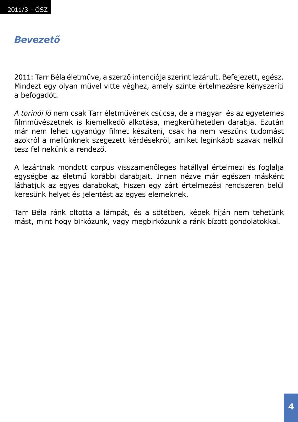 Ezután már nem lehet ugyanúgy filmet készíteni, csak ha nem veszünk tudomást azokról a mellünknek szegezett kérdésekről, amiket leginkább szavak nélkül tesz fel nekünk a rendező.