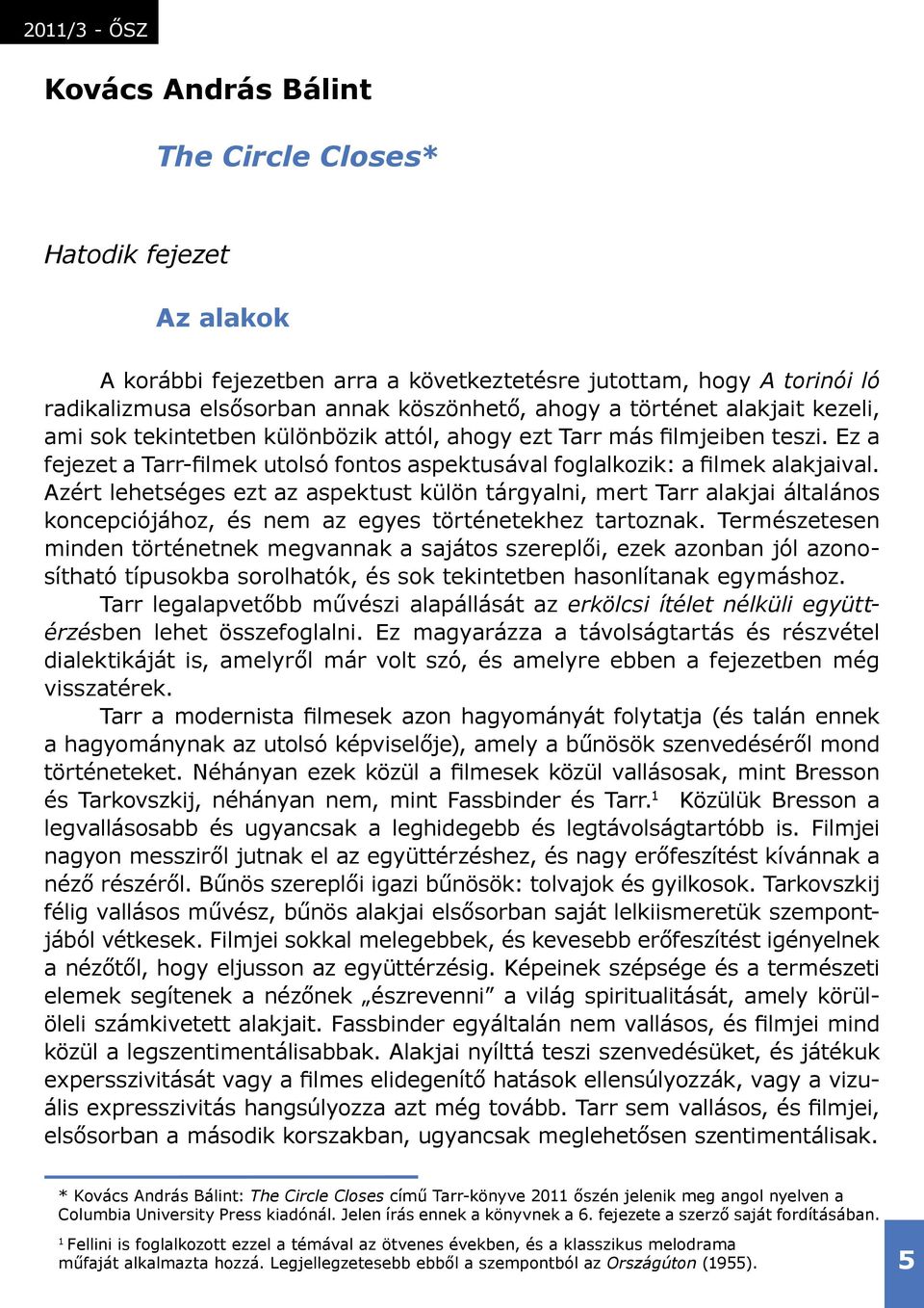 Azért lehetséges ezt az aspektust külön tárgyalni, mert Tarr alakjai általános koncepciójához, és nem az egyes történetekhez tartoznak.