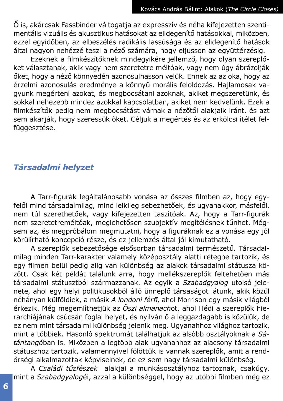 Ezeknek a filmkészítőknek mindegyikére jellemző, hogy olyan szereplőket választanak, akik vagy nem szeretetre méltóak, vagy nem úgy ábrázolják őket, hogy a néző könnyedén azonosulhasson velük.