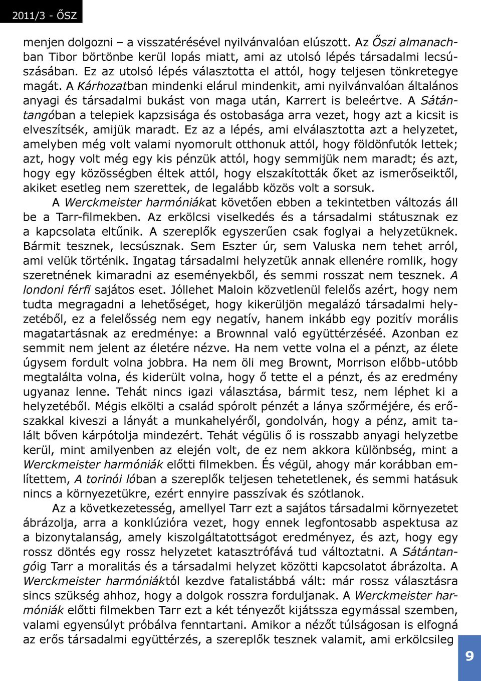 A Kárhozatban mindenki elárul mindenkit, ami nyilvánvalóan általános anyagi és társadalmi bukást von maga után, Karrert is beleértve.
