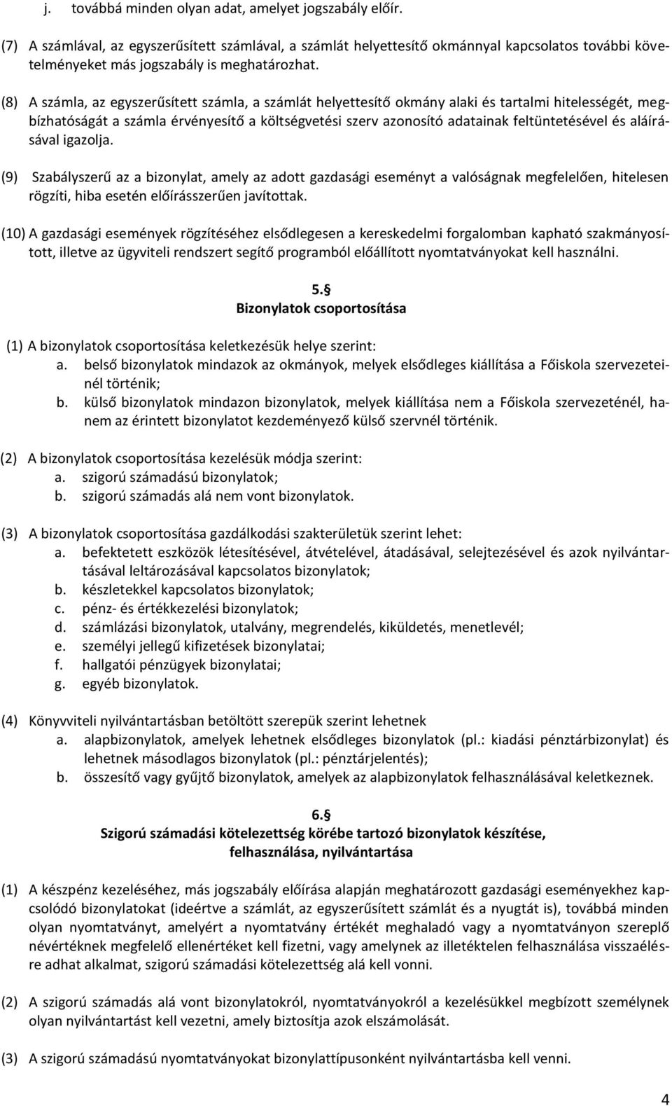 (8) A számla, az egyszerűsített számla, a számlát helyettesítő okmány alaki és tartalmi hitelességét, megbízhatóságát a számla érvényesítő a költségvetési szerv azonosító adatainak feltüntetésével és