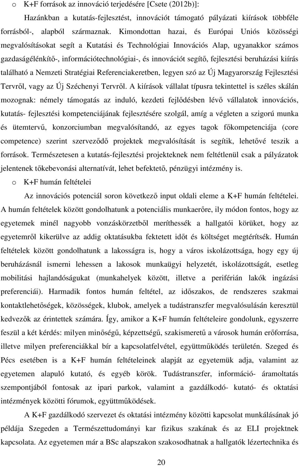 fejlesztési beruházási kiírás található a Nemzeti Stratégiai Referenciakeretben, legyen szó az Új Magyarország Fejlesztési Tervről, vagy az Új Széchenyi Tervről.