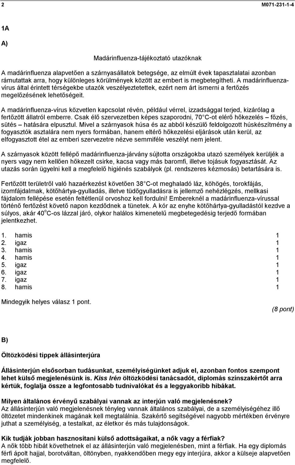 A madárinfluenza-vírus közvetlen kapcsolat révén, például vérrel, izzadsággal terjed, kizárólag a fertőzött állatról emberre.