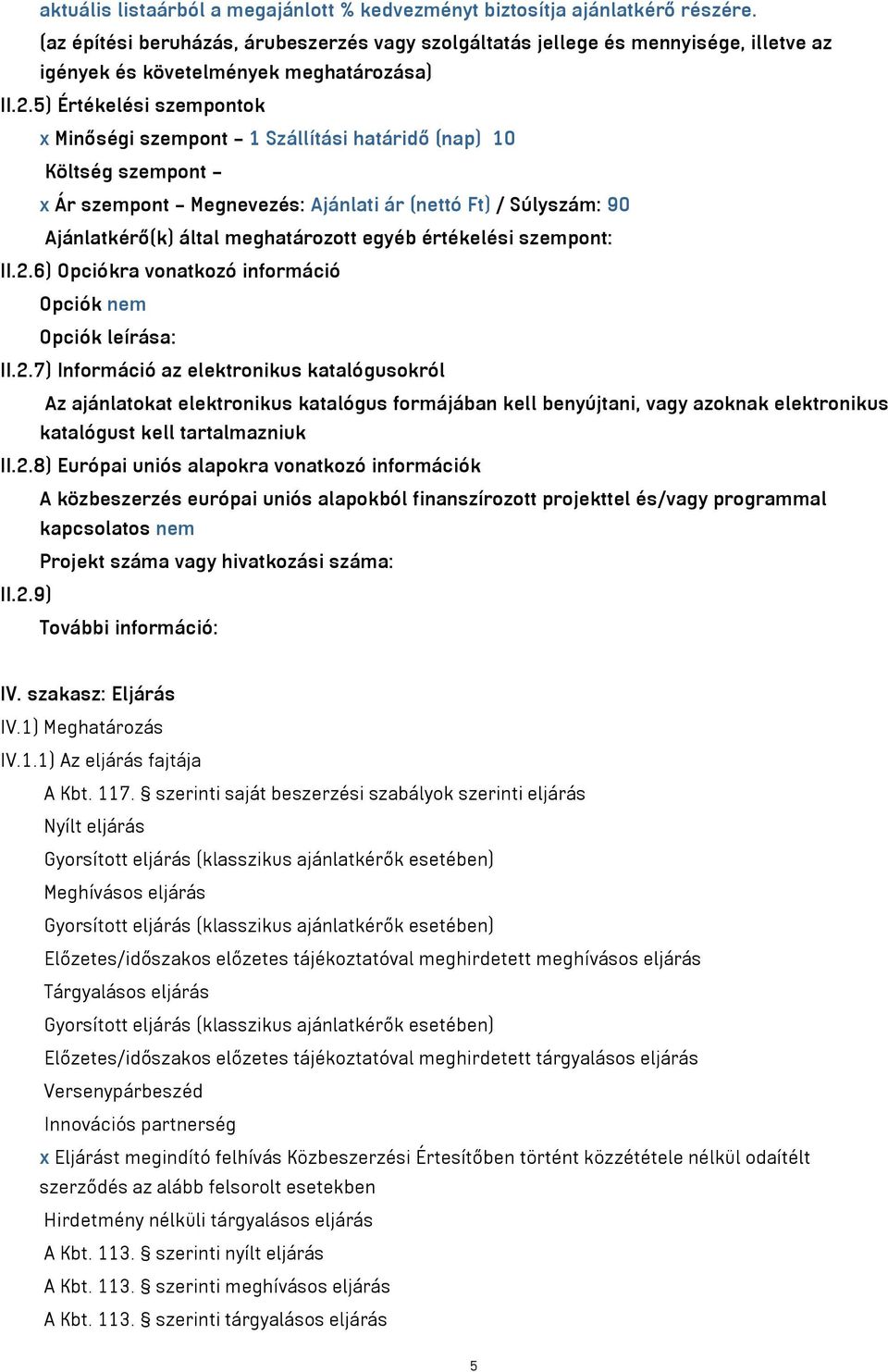 5) Értékelési szempontok x Minőségi szempont 1 Szállítási határidő (nap) 10 Költség szempont x Ár szempont Megnevezés: Ajánlati ár (nettó Ft) / Súlyszám: 90 Ajánlatkérő(k) által meghatározott egyéb