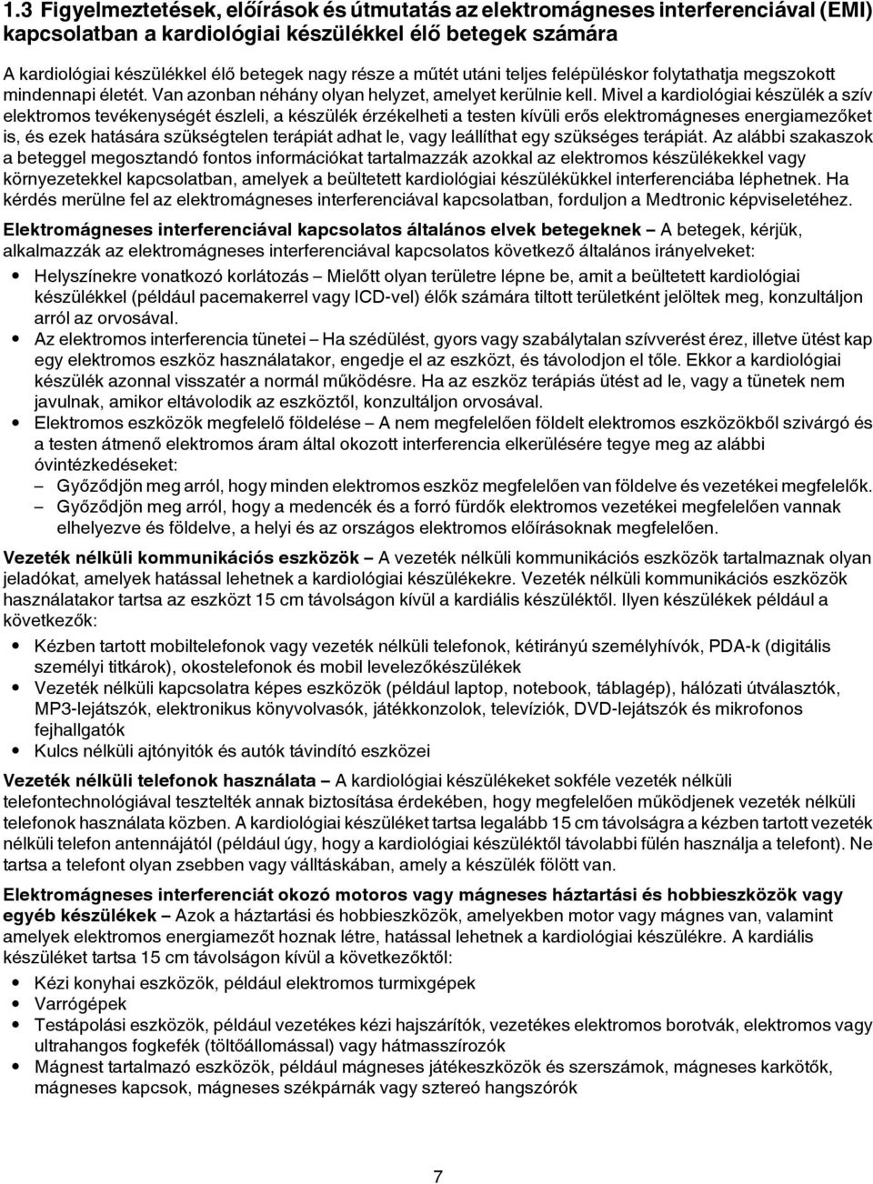 Mivel a kardiológiai készülék a szív elektromos tevékenységét észleli, a készülék érzékelheti a testen kívüli erős elektromágneses energiamezőket is, és ezek hatására szükségtelen terápiát adhat le,