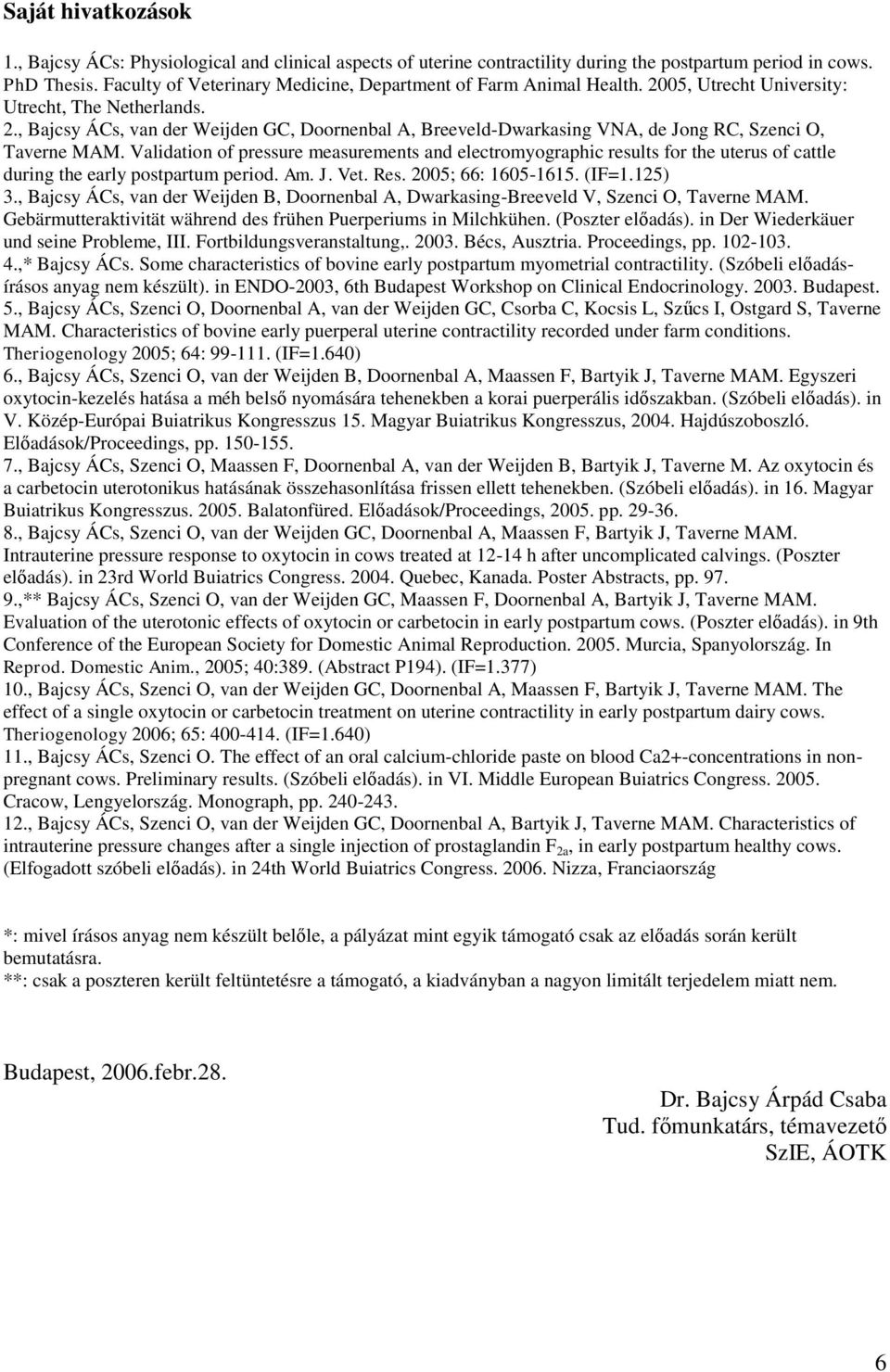 Validation of pressure measurements and electromyographic results for the uterus of cattle during the early postpartum period. Am. J. Vet. Res. 2005; 66: 1605-1615. (IF=1.125) 3.