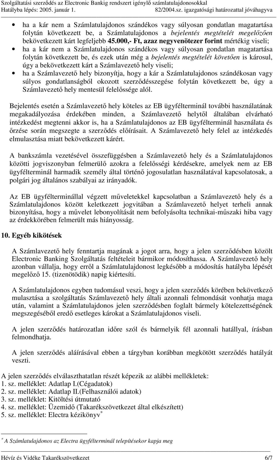 követıen is károsul, úgy a bekövetkezett kárt a Számlavezetı hely viseli; ha a Számlavezetı hely bizonyítja, hogy a kár a Számlatulajdonos szándékosan vagy súlyos gondatlanságból okozott