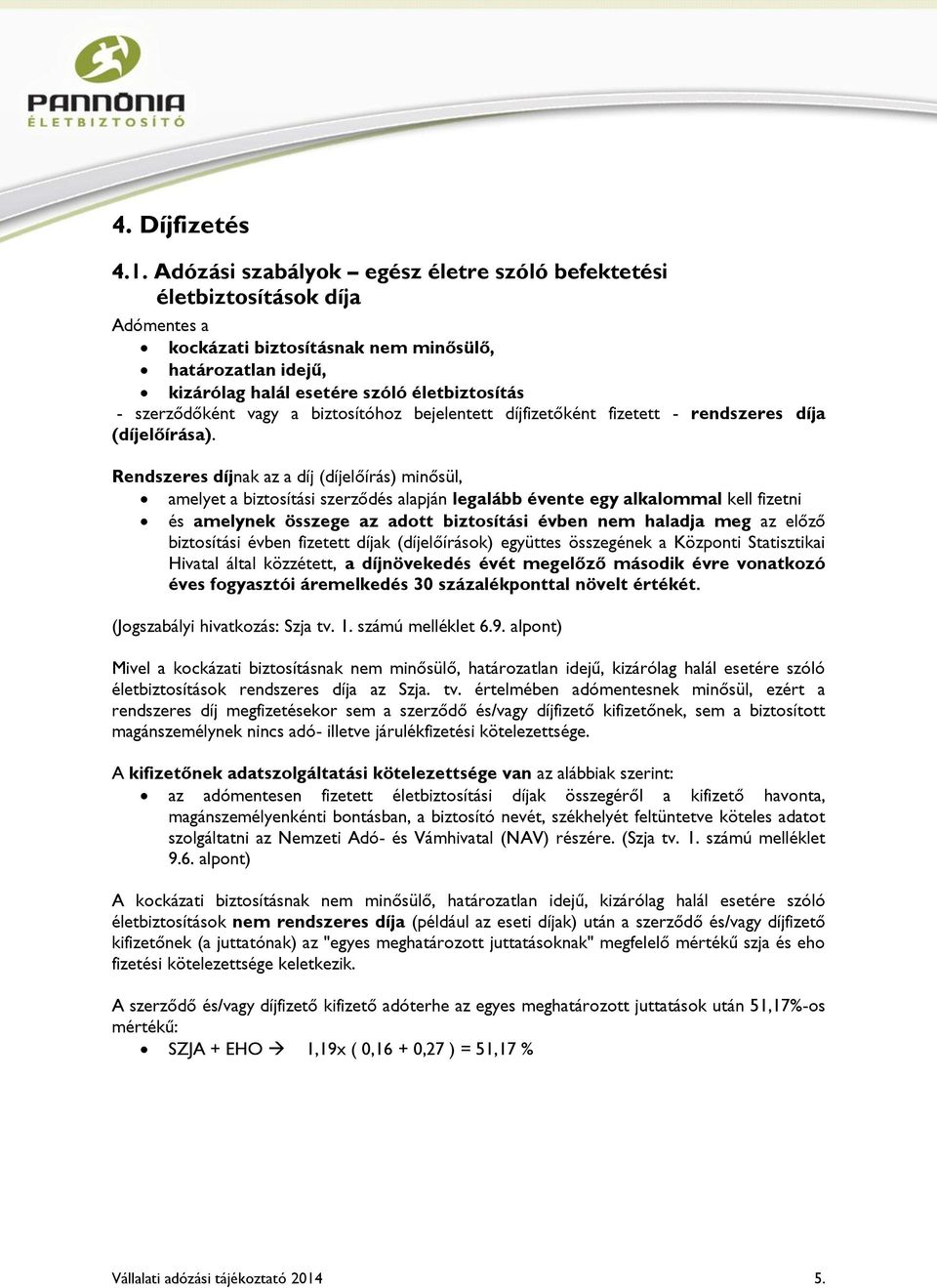 szerződőként vagy a biztosítóhoz bejelentett díjfizetőként fizetett - rendszeres díja (díjelőírása).