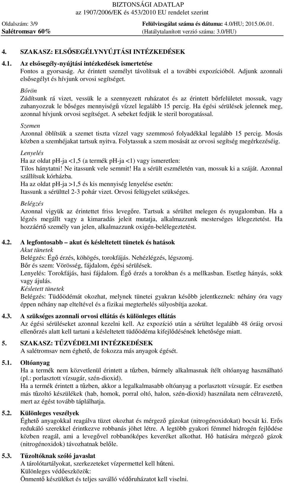 Bőrön Zúdítsunk rá vizet, vessük le a szennyezett ruházatot és az érintett bőrfelületet mossuk, vagy zuhanyozzuk le bőséges mennyiségű vízzel legalább 15 percig.