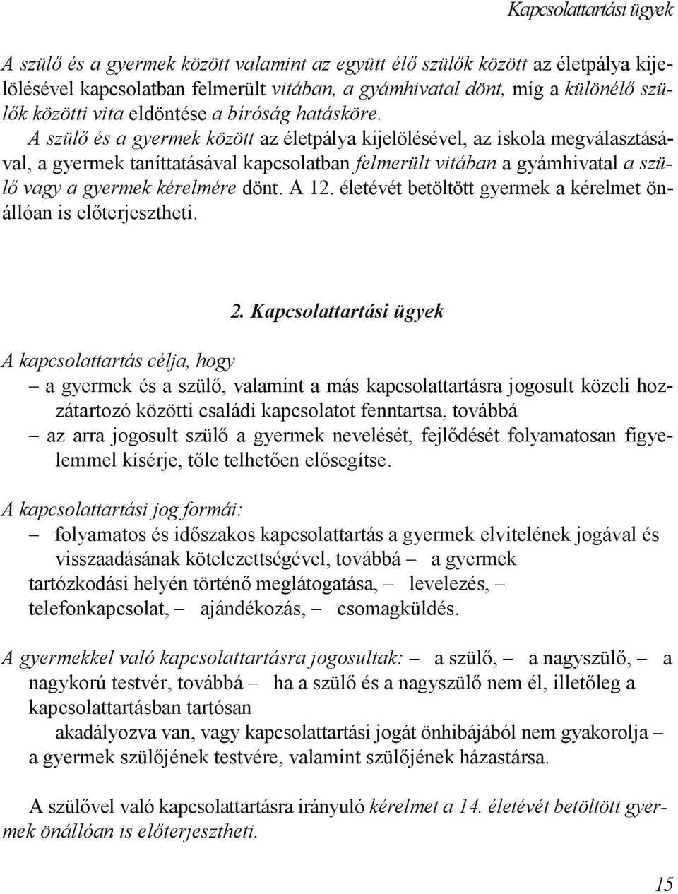 A szülı és a gyermek között az életpálya kijelölésével, az iskola megválasztásával, a gyermek taníttatásával kapcsolatban felmerült vitában a gyámhivatal a szülı vagy a gyermek kérelmére dönt. A 12.