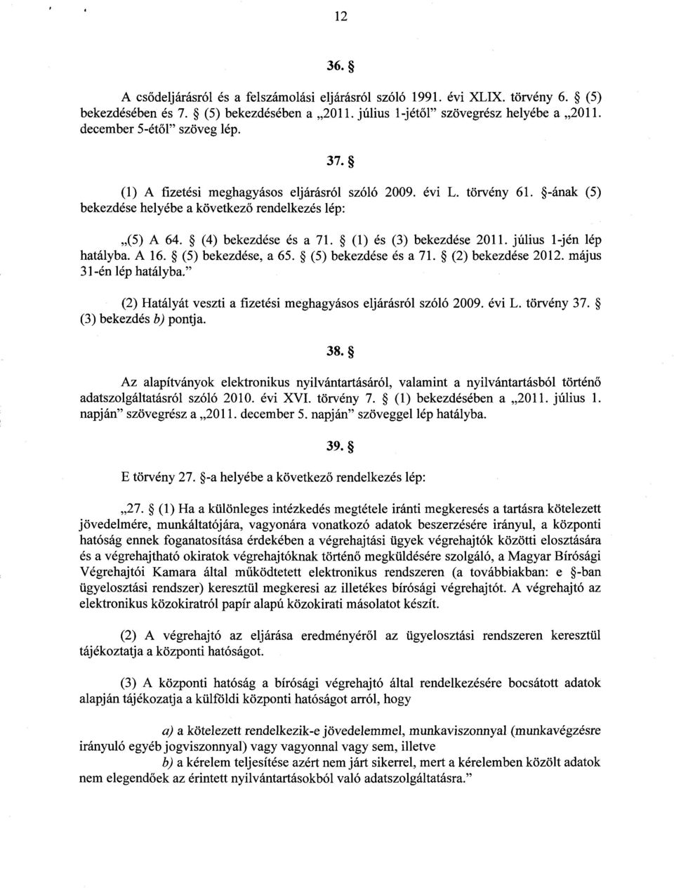 (1) és (3) bekezdése 2011. júliusíjén lép hatályba. A 16. (5) bekezdése, a 65. (5) bekezdése és a 71. (2) bekezdése 2012. máju s 31-én lép hatályba.