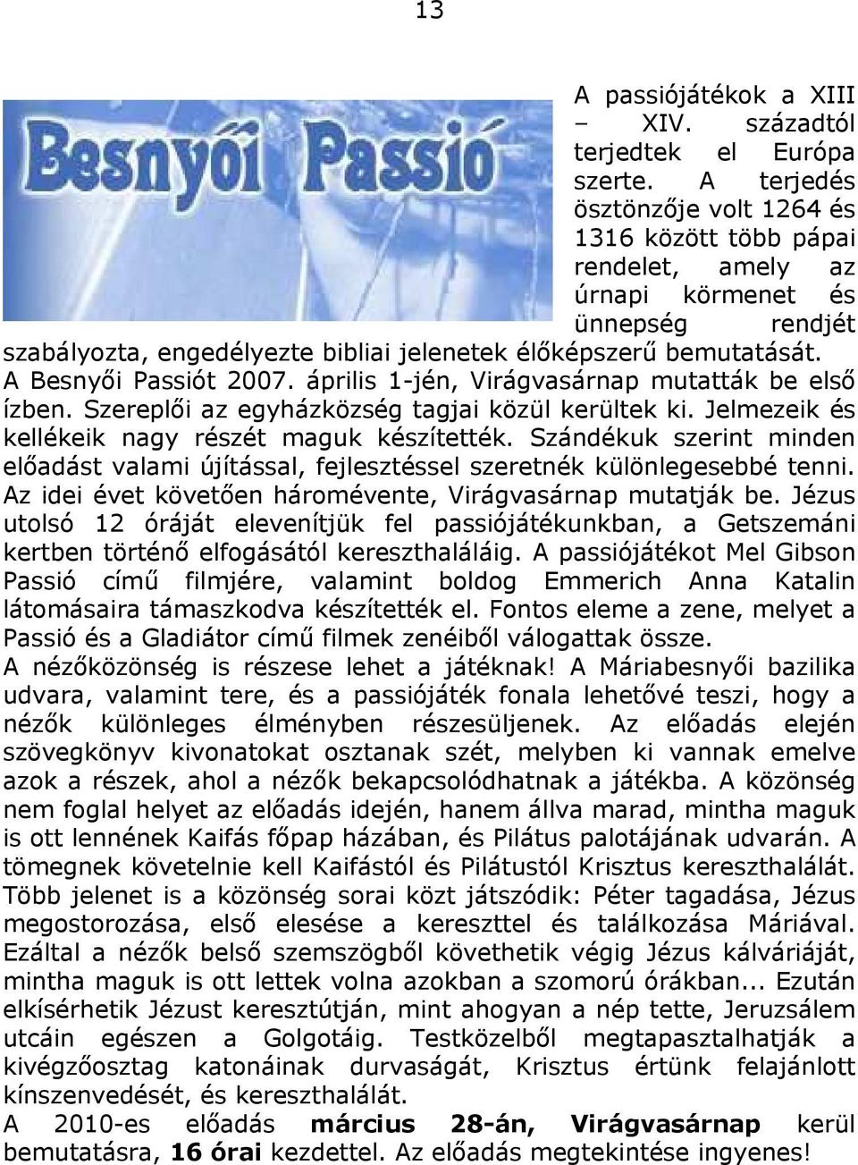 A Besnyői Passiót 2007. április 1-jén, Virágvasárnap mutatták be első ízben. Szereplői az egyházközség tagjai közül kerültek ki. Jelmezeik és kellékeik nagy részét maguk készítették.