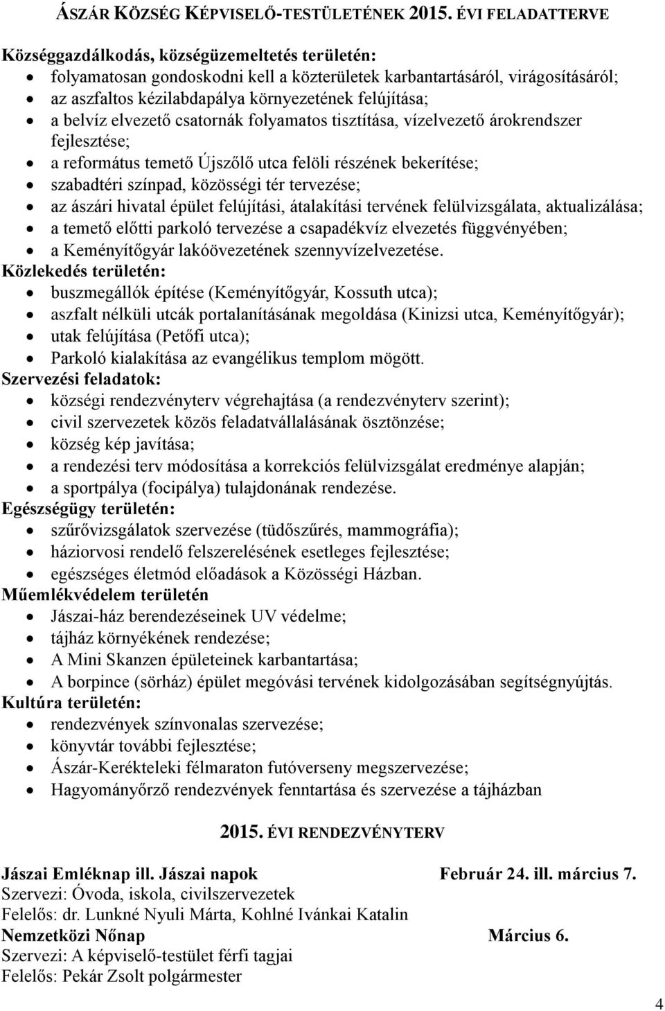 a belvíz elvezető csatornák folyamatos tisztítása, vízelvezető árokrendszer fejlesztése; a református temető Újszőlő utca felöli részének bekerítése; szabadtéri színpad, közösségi tér tervezése; az