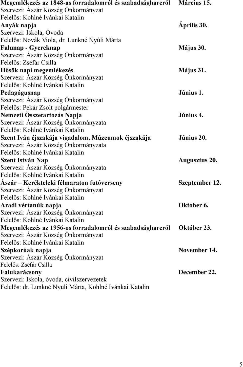 a Szent Iván éjszakája vigadalom, Múzeumok éjszakája Június 20. a Szent István Nap Augusztus 20. a Ászár Kerékteleki félmaraton futóverseny Szeptember 12. Aradi vértanúk napja Október 6.