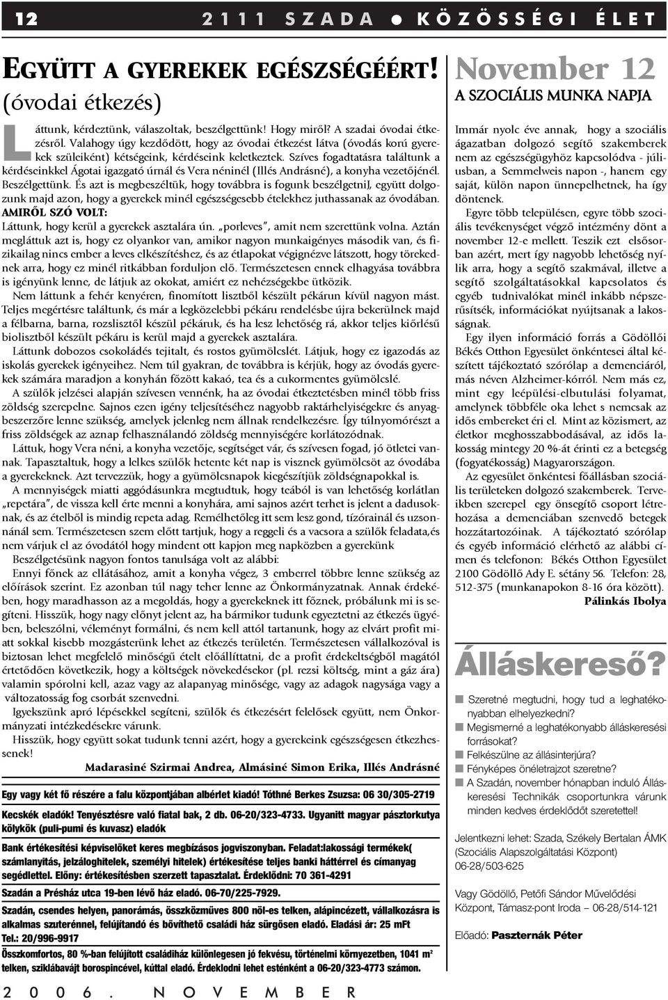 Szíves fogadtatásra találtunk a kérdéseinkkel Ágotai igazgató úrnál és Vera néninél (Illés Andrásné), a konyha vezetõjénél. Beszélgettünk.