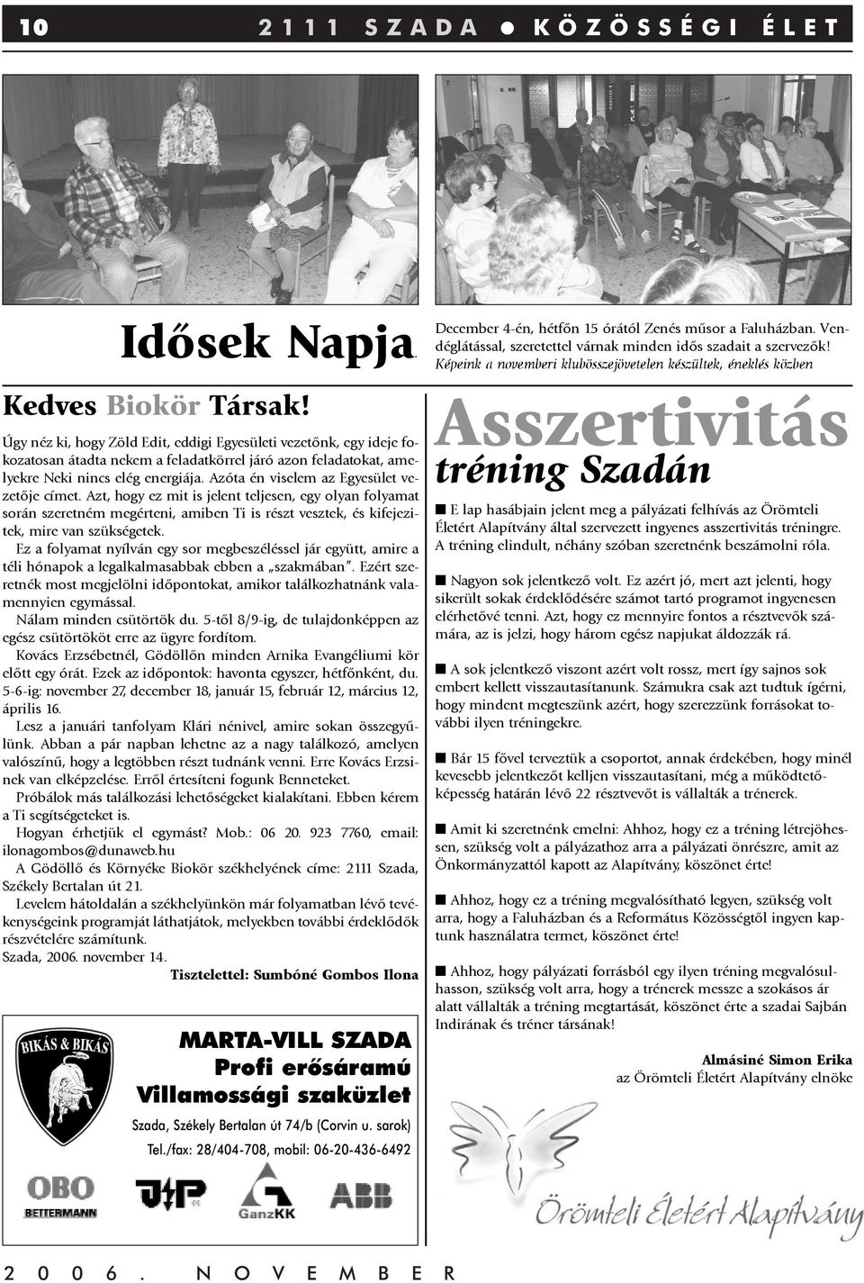 Azóta én viselem az Egyesület vezetõje címet. Azt, hogy ez mit is jelent teljesen, egy olyan folyamat során szeretném megérteni, amiben Ti is részt vesztek, és kifejezitek, mire van szükségetek.