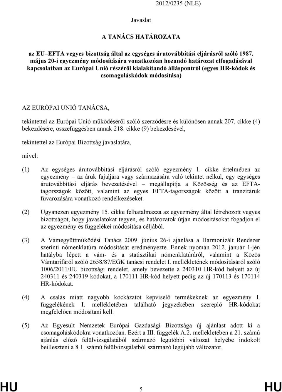 UNIÓ TANÁCSA, tekintettel az Európai Unió működéséről szóló szerződésre és különösen annak 207. cikke (4) bekezdésére, összefüggésben annak 218.