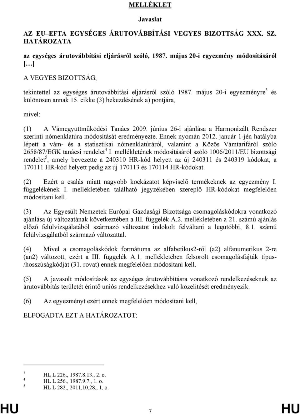 cikke (3) bekezdésének a) pontjára, és mivel: (1) A Vámegyüttműködési Tanács 2009. június 26-i ajánlása a Harmonizált Rendszer szerinti nómenklatúra módosítását eredményezte. Ennek nyomán 2012.