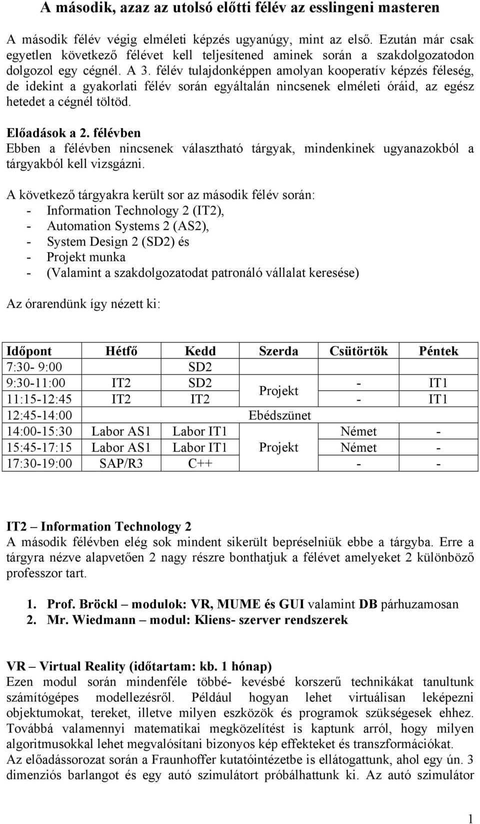 félév tulajdonképpen amolyan kooperatív képzés féleség, de idekint a gyakorlati félév során egyáltalán nincsenek elméleti óráid, az egész hetedet a cégnél töltöd. Előadások a 2.