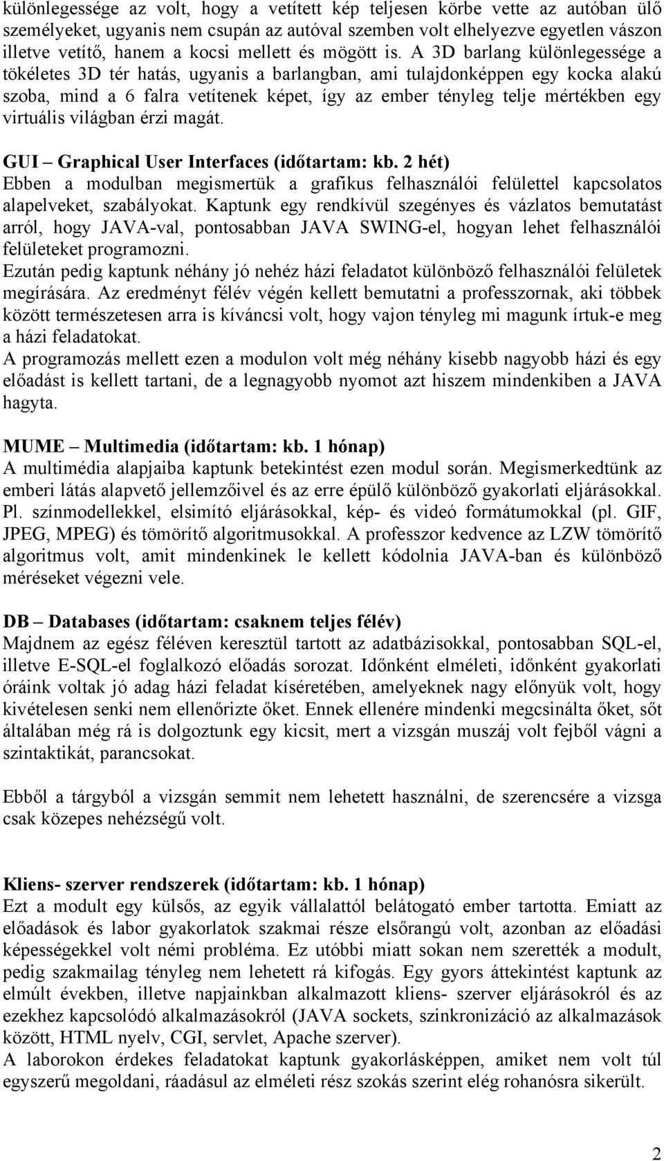 A 3D barlang különlegessége a tökéletes 3D tér hatás, ugyanis a barlangban, ami tulajdonképpen egy kocka alakú szoba, mind a 6 falra vetítenek képet, így az ember tényleg telje mértékben egy