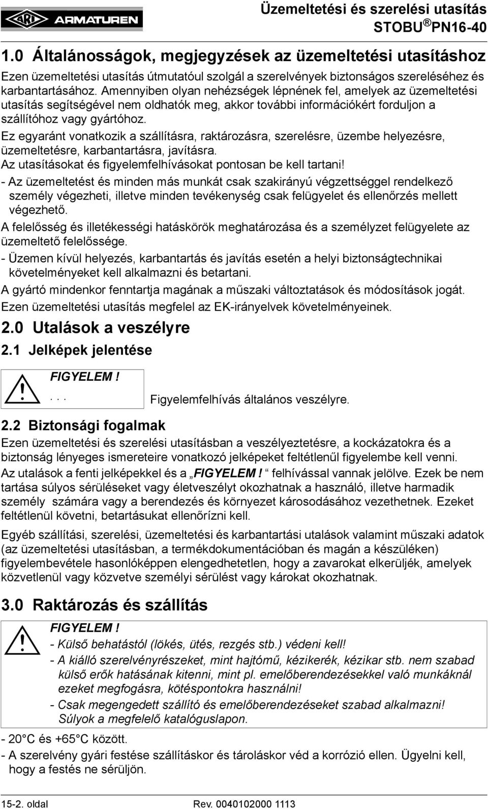 Ez egyaránt vonatkozik a szállításra, raktározásra, szerelésre, üzembe helyezésre, üzemeltetésre, karbantartásra, javításra. Az utasításokat és figyelemfelhívásokat pontosan be kell tartani!