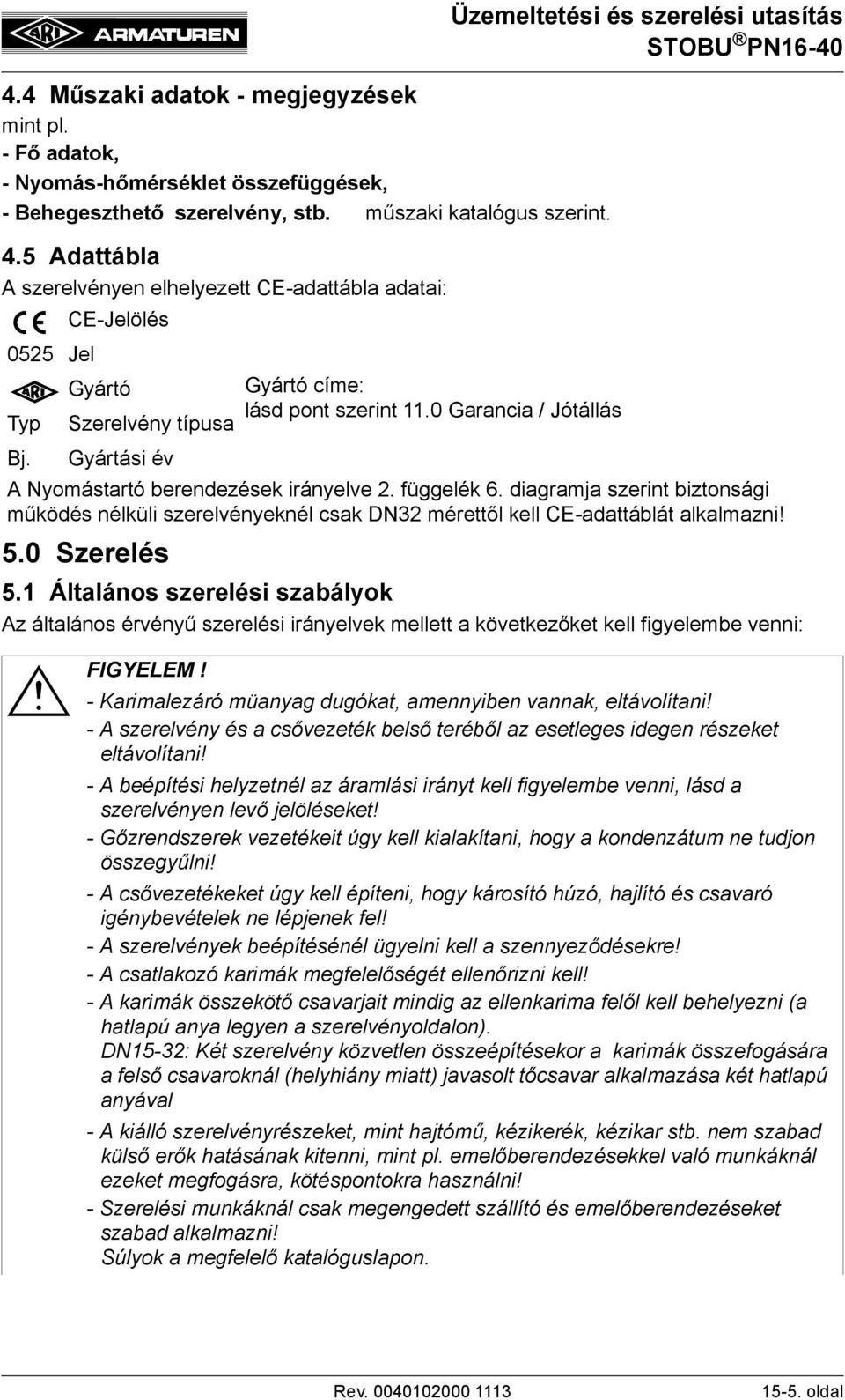 0 Garancia / Jótállás Bj. Gyártási év A Nyomástartó berendezések irányelve 2. függelék 6. diagramja szerint biztonsági működés nélküli szerelvényeknél csak DN32 mérettől kell CE-adattáblát alkalmazni!