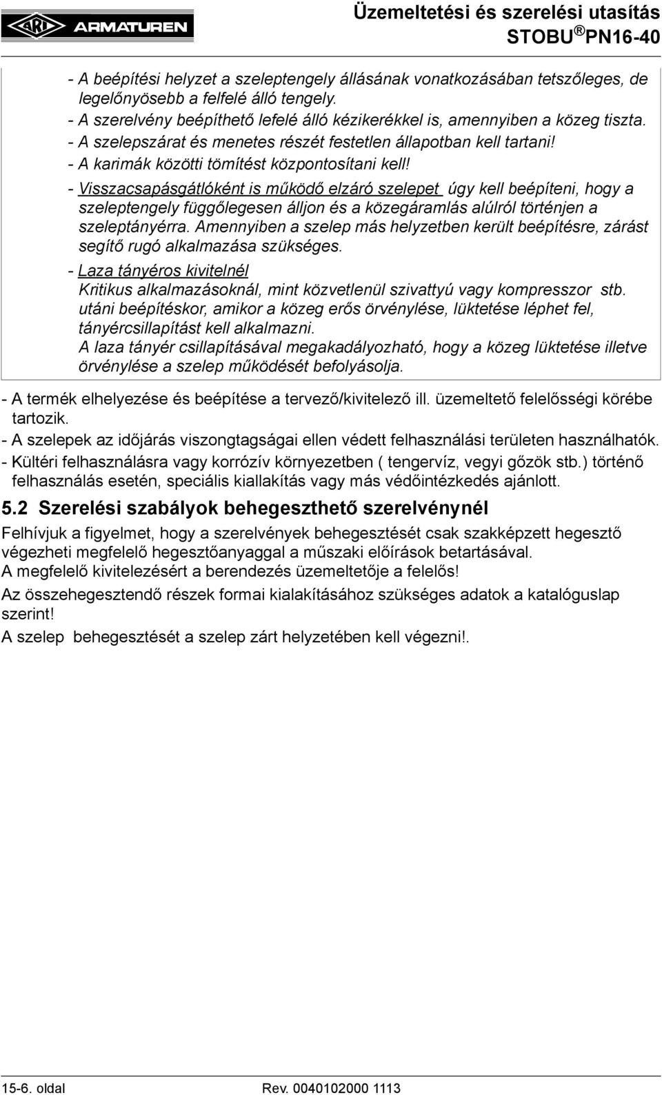 - Visszacsapásgátlóként is működő elzáró szelepet úgy kell beépíteni, hogy a szeleptengely függőlegesen álljon és a közegáramlás alúlról történjen a szeleptányérra.