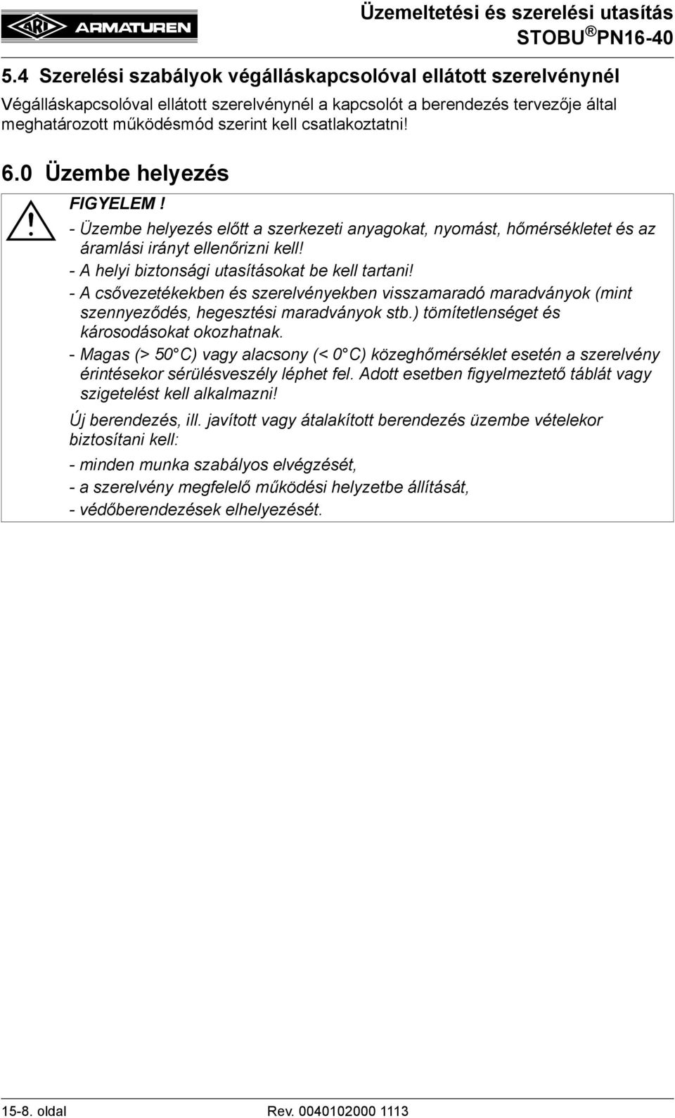 - A csővezetékekben és szerelvényekben visszamaradó maradványok (mint szennyeződés, hegesztési maradványok stb.) tömítetlenséget és károsodásokat okozhatnak.