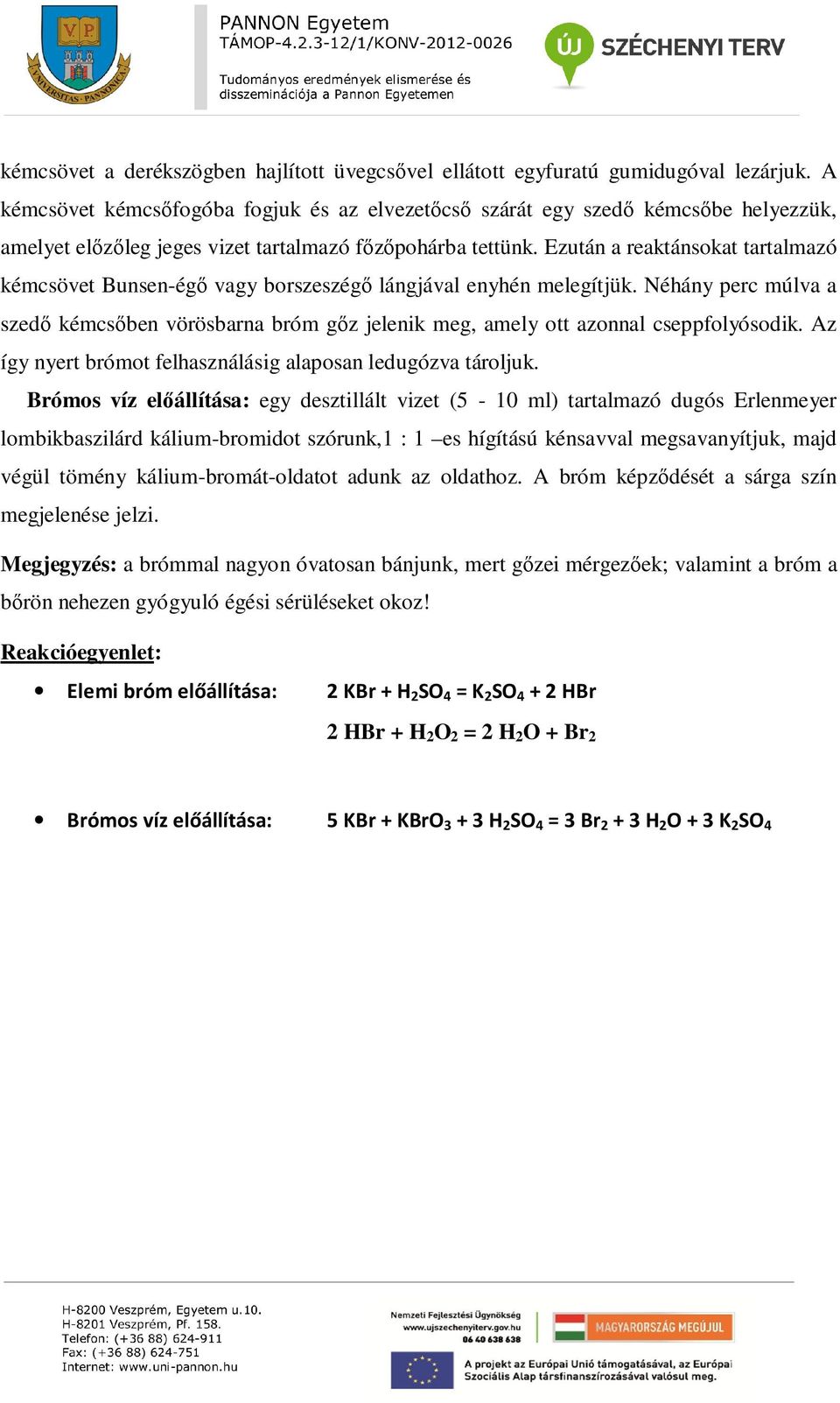 Ezután a reaktánsokat tartalmazó kémcsövet Bunsen-égő vagy borszeszégő lángjával enyhén melegítjük.