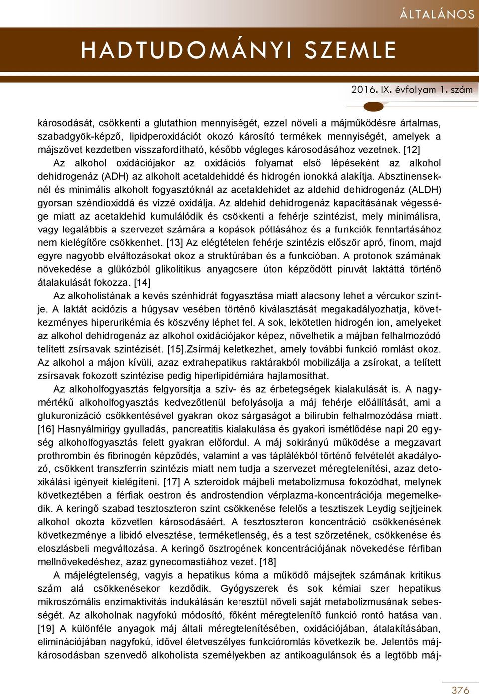 [12] Az alkohol oxidációjakor az oxidációs folyamat első lépéseként az alkohol dehidrogenáz (ADH) az alkoholt acetaldehiddé és hidrogén ionokká alakítja.