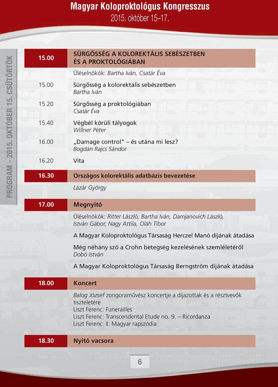 00 Megnyitó SÜRGŐSSÉG A KOLOREKTÁLIS SEBÉSZETBEN ÉS A PROKTOLÓGIÁBAN Üléselnökök: Ritter László, Bartha Iván, Damjanovich László, István Gábor, Nagy Attila, Oláh Tibor A Magyar Koloproktológus