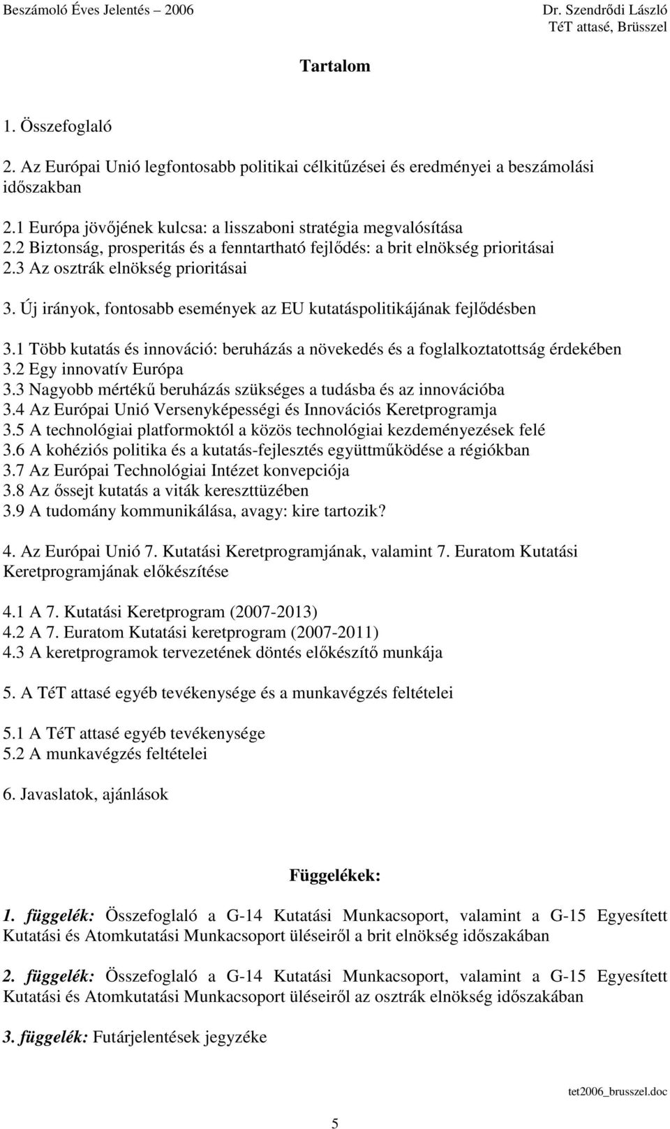 Új irányok, fontosabb események az EU kutatáspolitikájának fejlıdésben 3.1 Több kutatás és innováció: beruházás a növekedés és a foglalkoztatottság érdekében 3.2 Egy innovatív Európa 3.