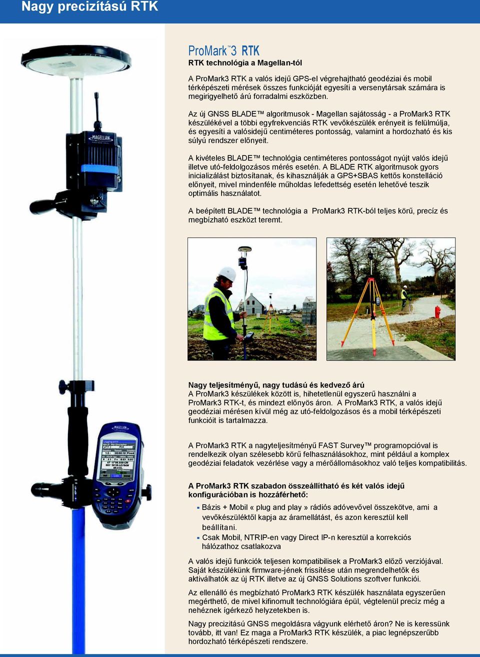 Az új GNSS BLADE algoritmusok - Magellan sajátosság - a ProMark3 RTK készülékével a többi egyfrekvenciás RTK vev készülék erényeit is felülmúlja, és egyesíti a valósidej centiméteres pontosság,