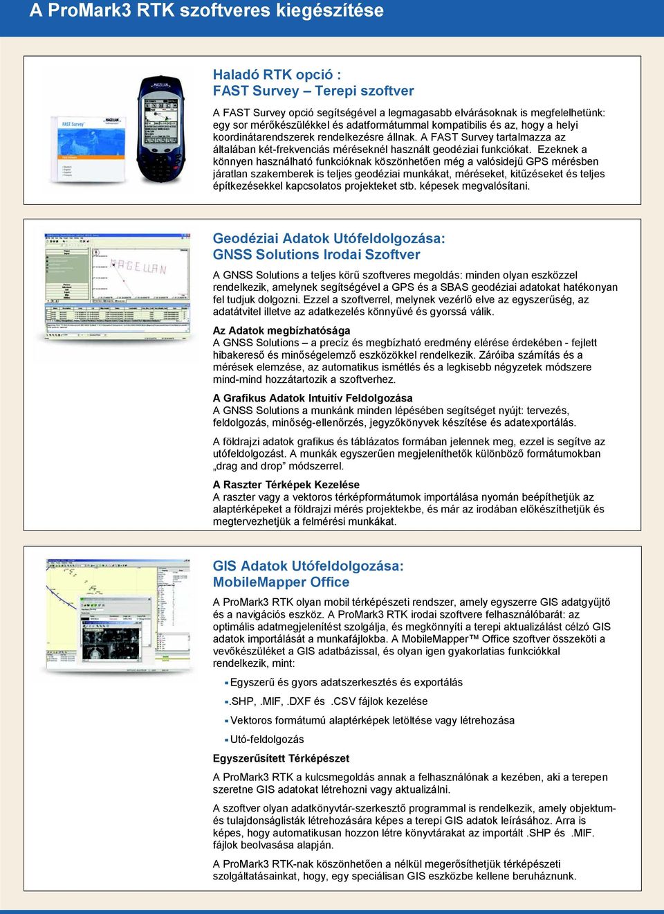 Ezeknek a könnyen használható funkcióknak köszönhet en még a valósidej GPS mérésben járatlan szakemberek is teljes geodéziai munkákat, méréseket, kit zéseket és teljes építkezésekkel kapcsolatos