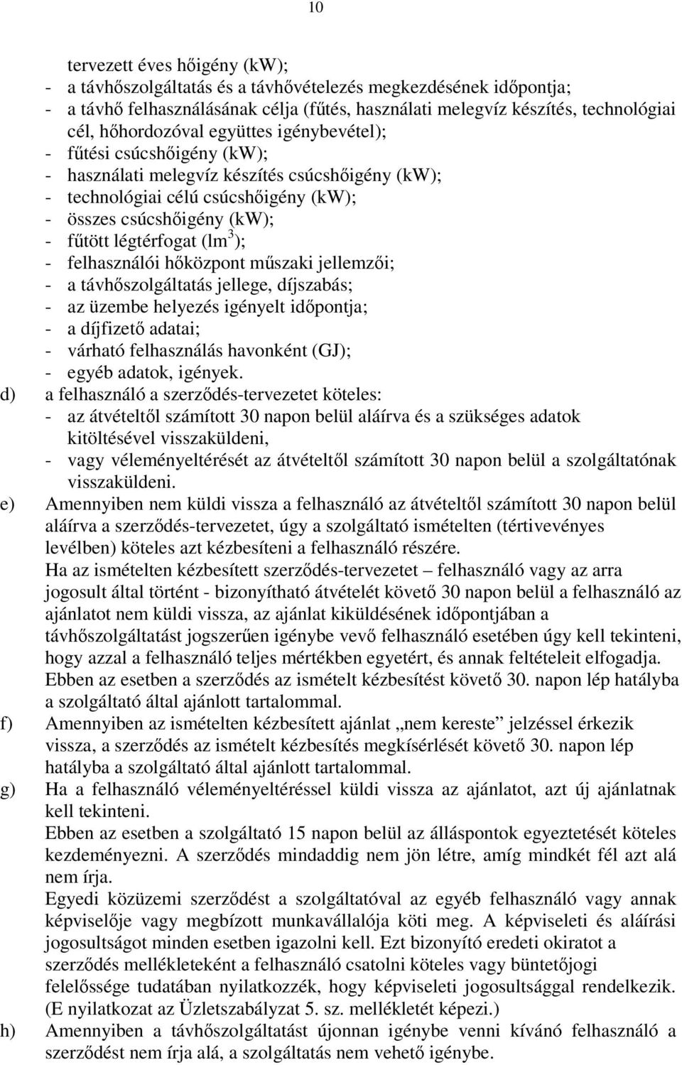 légtérfogat (lm 3 ); - felhasználói hőközpont műszaki jellemzői; - a távhőszolgáltatás jellege, díjszabás; - az üzembe helyezés igényelt időpontja; - a díjfizető adatai; - várható felhasználás