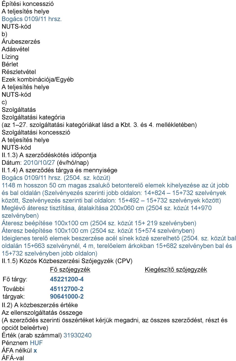 szolgáltatási kategóriákat lásd a Kbt. 3. és 4. mellékletében) Szolgáltatási koncesszió A teljesítés helye NUTS-kód II.1.3) A szerződéskötés időpontja Dátum: 2010/10/27 (év/hó/nap) II.1.4) A szerződés tárgya és mennyisége Bogács 0109/11 hrsz.