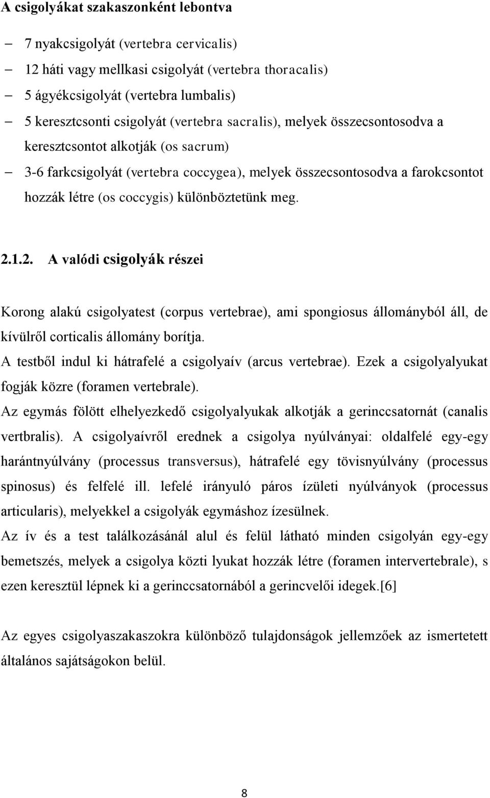 különböztetünk meg. 2.1.2. A valódi csigolyák részei Korong alakú csigolyatest (corpus vertebrae), ami spongiosus állományból áll, de kívülről corticalis állomány borítja.