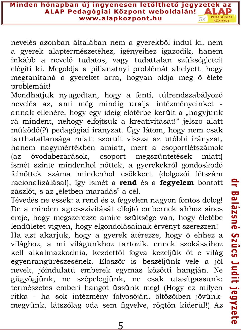 Mondhatjuk nyugodtan, hogy a fenti, túlrendszabályozó nevelés az, ami még mindig uralja intézményeinket - annak ellenére, hogy egy ideig előtérbe került a hagyjunk rá mindent, nehogy elfojtsuk a