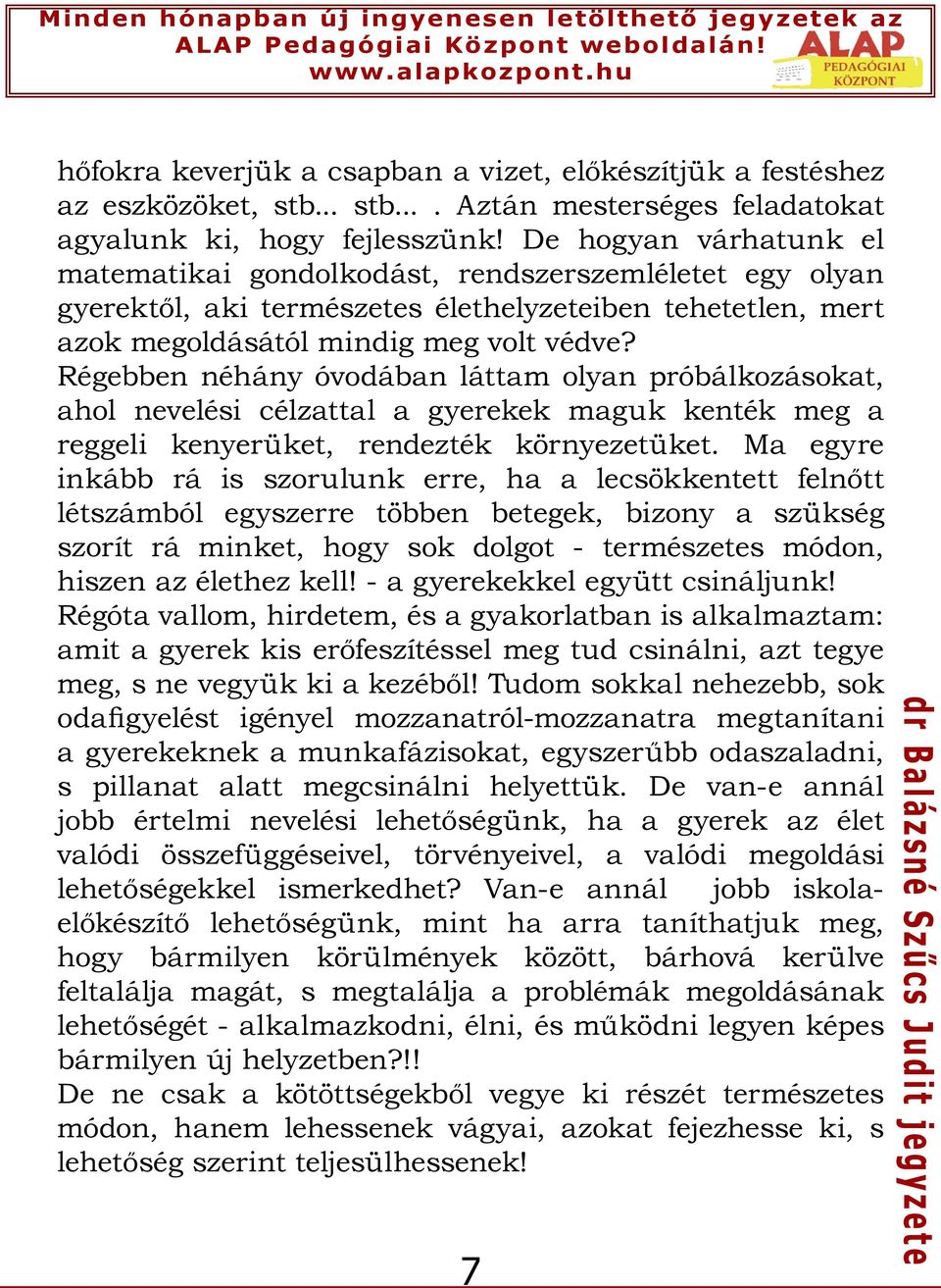 Régebben néhány óvodában láttam olyan próbálkozásokat, ahol nevelési célzattal a gyerekek maguk kenték meg a reggeli kenyerüket, rendezték környezetüket.