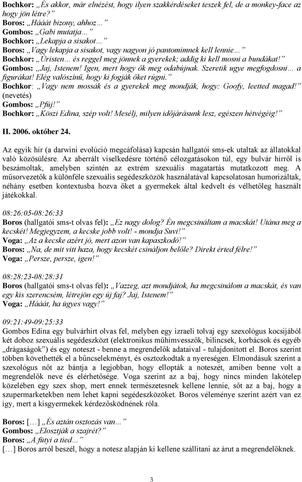 addig ki kell mosni a bundákat! Gombos: Jaj, Istenem! Igen, mert hogy ők meg odabújnak. Szeretik ugye megfogdosni a figurákat! Elég valószínű, hogy ki fogják őket rúgni.