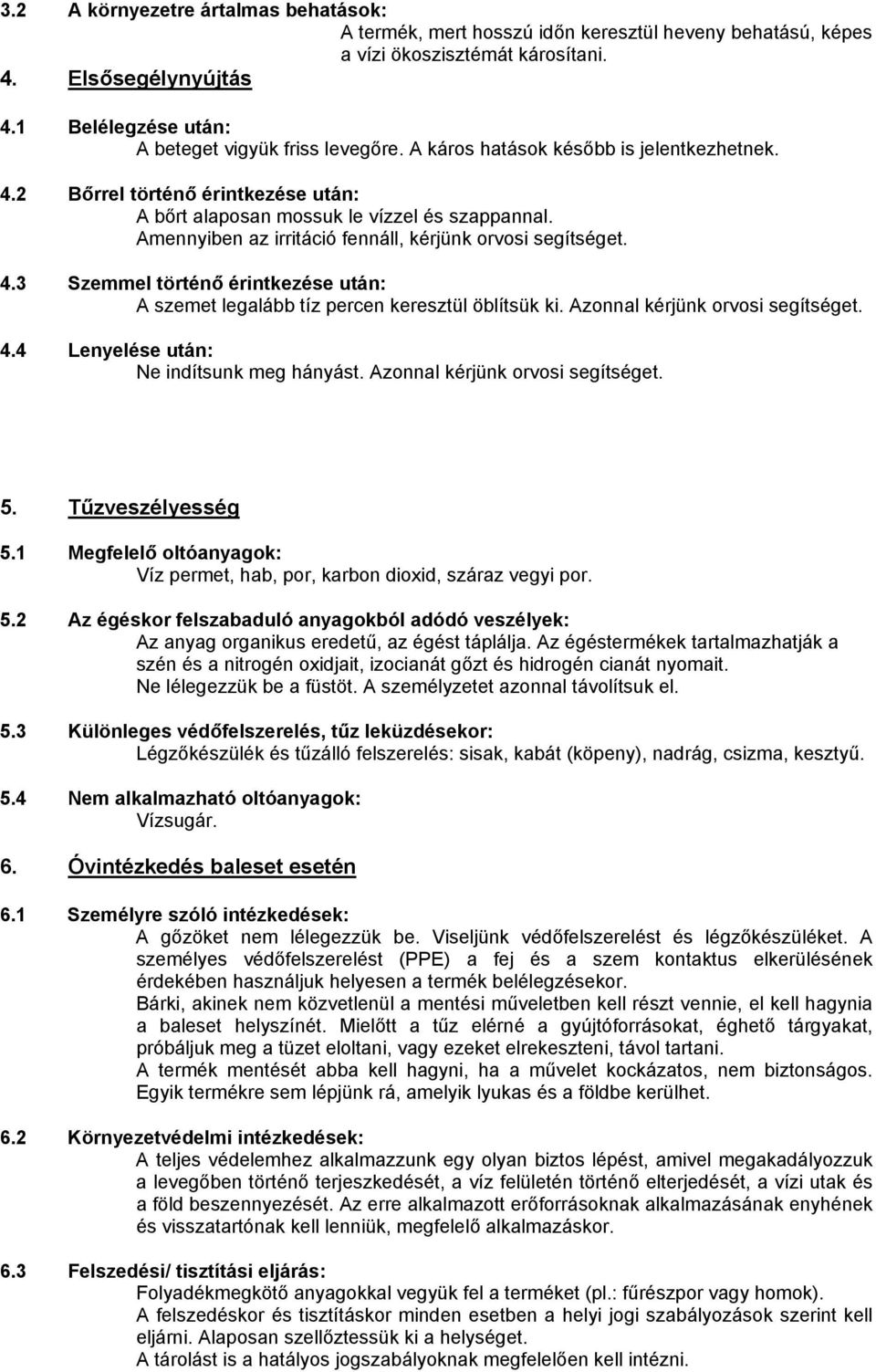 Amennyiben az irritáció fennáll, kérjünk orvosi segítséget. 4.3 Szemmel történő érintkezése után: A szemet legalább tíz percen keresztül öblítsük ki. Azonnal kérjünk orvosi segítséget. 4.4 Lenyelése után: Ne indítsunk meg hányást.