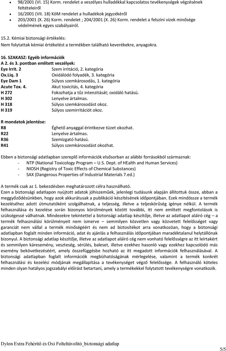 16. SZAKASZ: Egyéb információk A 2. és 3. pontban említett veszélyek: Eye Irrit. 2 Szem irritáció, 2. kategória Ox.Liq. 3 Oxidálódó folyadék, 3. kategória Eye Dam 1 Súlyos szemkárosodás, 1.