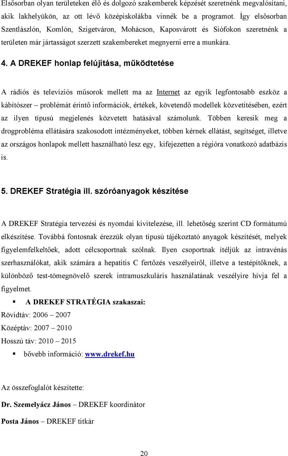 A DREKEF honlap felújítása, működtetése A rádiós és televíziós műsorok mellett ma az Internet az egyik legfontosabb eszköz a kábítószer problémát érintő információk, értékek, követendő modellek