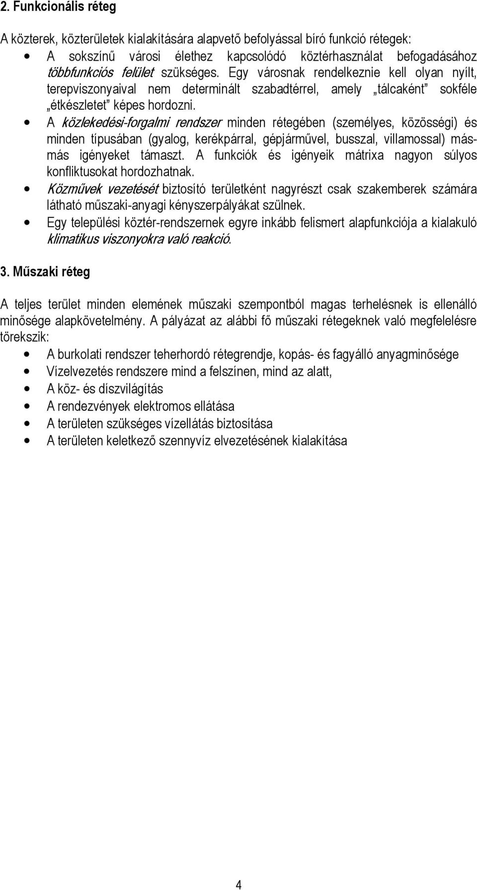 A közlekedési-forgalmi rendszer minden rétegében (személyes, közösségi) és minden típusában (gyalog, kerékpárral, gépjárművel, busszal, villamossal) másmás igényeket támaszt.