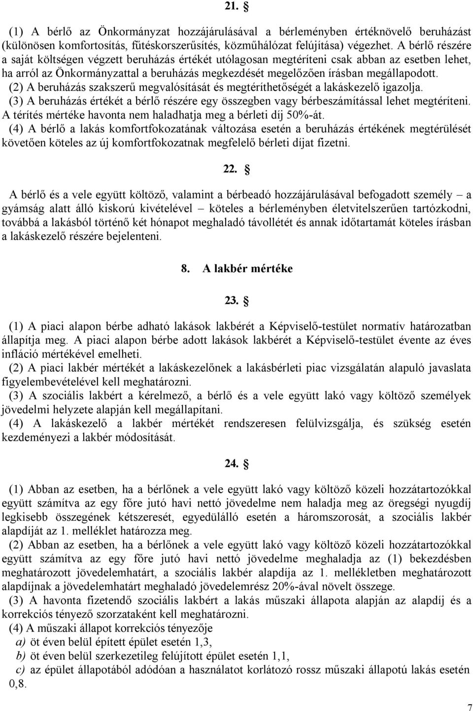 (2) A beruházás szakszerű megvalósítását és megtéríthetőségét a lakáskezelő igazolja. (3) A beruházás értékét a bérlő részére egy összegben vagy bérbeszámítással lehet megtéríteni.