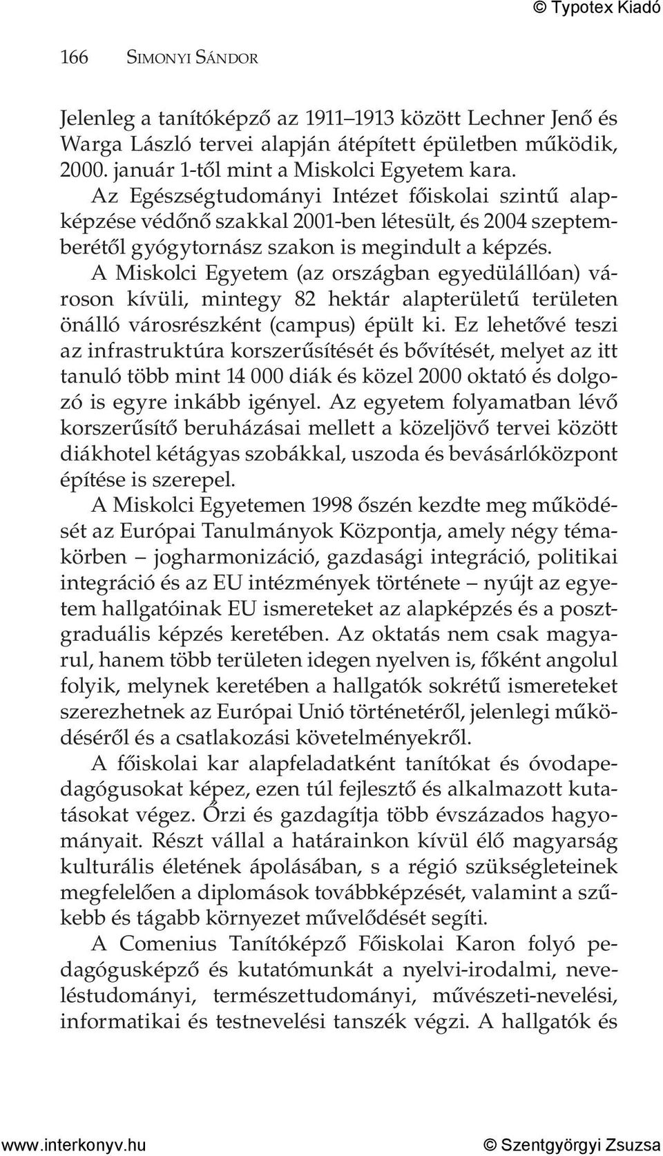 A Miskolci Egyetem (az országban egyedülállóan) városon kívüli, mintegy 82 hektár alapterületű területen önálló városrészként (campus) épült ki.